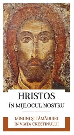 Hristos in mijlocul nostru. Minuni si tamaduiri in viata crestinului de Autor Anonim