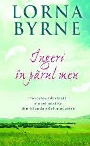 Ingeri in parul meu. Povestea adevarata a unei mistice din Irlanda zilelor noastre de Lorna Byrne