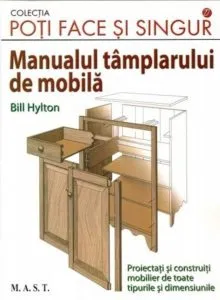 Manualul tamplarului de mobila. Proiectati si construiti mobilier de toate tipurile si dimensiunile. de Bill Hylton