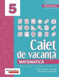 Matematica. Caiet de vacanta. Suport teoretic, exercitii si probleme aplicative. Clasa a V-a de Maria Zaharia