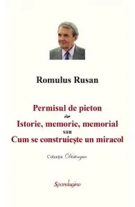 Permisul de pieton. Istorie, memorie, memorial sau Cum se construieste un miracol de Romulus Rusan