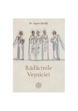 Rădăcinile veșniciei de Ioan Chirila