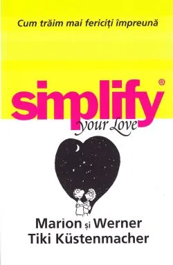 Simplify your love. Cum traim mai fericiti impreuna de Marion Kustenmacher
