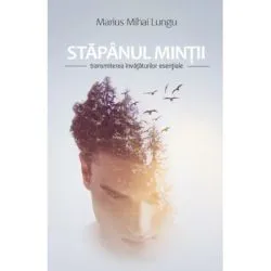 Stapanul mintii. Transmiterea invataturilor esentiale de Marius Mihai Lungu