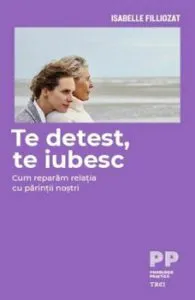 Te detest, te iubesc. Cum reparam relatia cu parintii nostri de Isabelle Filliozat