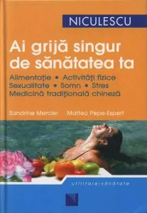 Ai grija singur de sanatatea ta. Alimentatie, activitati fizice, sexualitate, somn, stres, medicina traditionala chineza de Sandrine Mercier