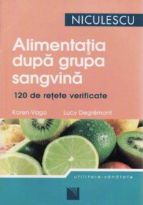 Alimentatia dupa grupa sangvina. 120 de retete gustoase si usor de preparat pentru a dobandi si a va mentine silueta