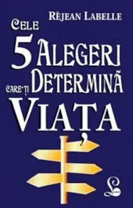 Cele 5 alegeri care-ti determina viata de Rejean Labelle