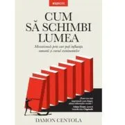 Cum sa schimbi lumea. Mecanismele prin care poti influenta oamenii si cursul evenimentelor de Damon Centola