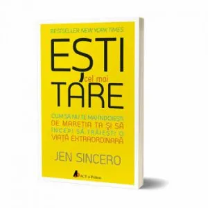 Esti cel mai tare! Cum sa nu te mai indoiesti de maretia ta si sa incepi sa traiesti o viata extraordinara de Jen Sincero