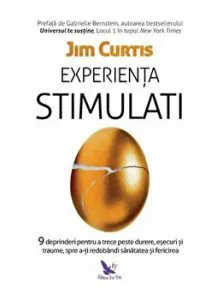 Experienta stimulati. 9 deprinderi pentru a trece peste durere, esecuri si traume, spre a-ti redobandi sanatatea si fericirea de Jim Curtis