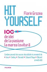 Hit Yourself. 100 de idei de la pasiune la marea lovitura de Florin Grozea