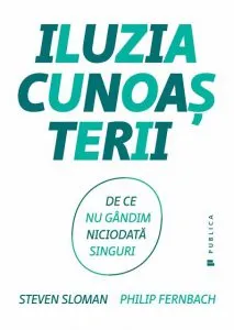 Iluzia cunoasterii. De ce nu gandim niciodata singuri de Philip Fernbach