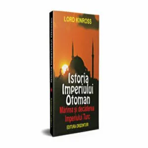 Istoria Imperiului Otoman. Marirea si decaderea Imperiului Turc de Lord Kinross