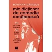 Mic dictionar de comedie romaneasca: 111 personaje FEMININE, 50 de texte COMICE, 12 AUTORI in cautarea rasului de Mariana Danescu