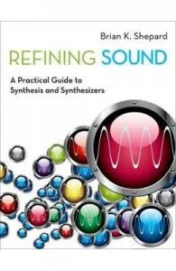 Refining Sound: A Practical Guide to Synthesis and Synthesizers de Brian K. Shepard