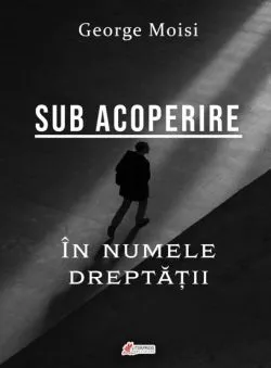 Sub acoperire. In numele dreptatii – George Moisi de George Moisi