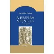 A respira vesnicia. Cugetari de Daniel-Ilie Turcea
