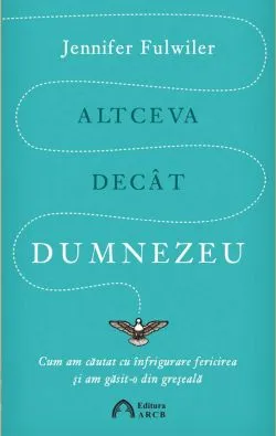 Altceva decat Dumnezeu de Jennifer Fulwiler