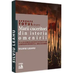 Aproape totul despre marii cuceritori din istoria omenirii de Silviu Leahu