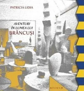 Aventuri in lumea lui Brancusi de Patricia Lidia