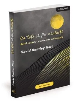 Ca toți să fie mântuiți. Raiul, iadul și mântuirea universală de David Bentley Hart