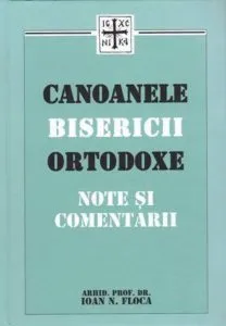 Canoanele Bisericii Ortodoxe - Note si comentarii de Ioan N. Floca