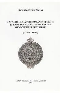 Catalogul cartii romanesti vechi si rare din colectia Muzeului Bucuresti de Stefania-Cecilia Stefan