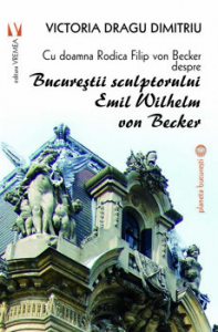 Cu doamna Rodica Filip von Becker despre Bucurestii sculptorului Emil Wilhem von Becker