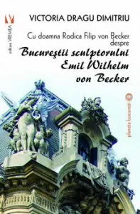 Cu doamna Rodica Filip von Becker despre Bucurestii sculptorului Emil Wilhem von Becker de Victoria Dragu-Dimitriu