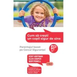 Cum sa cresti un copil sigur de sine. Parentajul bazat pe Cercul Sigurantei de Kent Hoffman