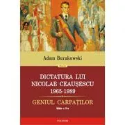 Dictatura lui Nicolae Ceausescu (1965-1989). Geniul Carpatilor de Adam Burakowski