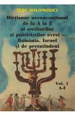 Dictionar neconventional de la A la Z al scriitorilor si publicistilor evrei Vol.1 de Tesu Solomovici