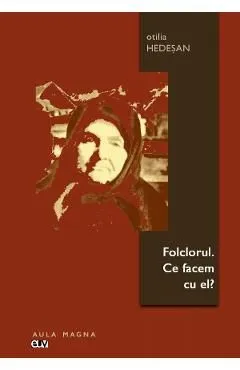 Folclorul. Ce facem cu el? de Otilia Hedesan
