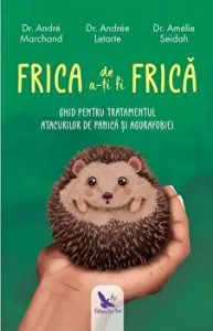 Frica de a-ti fi frica. Ghid pentru tratamentul atacurilor de panica si agorafobiei