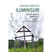 Iluminisuri. Despre martiri, katechoni, erezii de Cristian Badilita