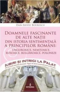 Iubiri si intrigi la palat Vol.12: Doamnele fascinante de alte natii de Dan-Silviu Boerescu