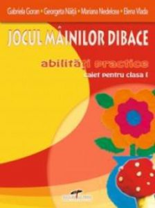 Jocul mainilor dibace. Abilitati practice - Caiet pentru clasa I