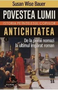 Povestea lumii. Istoria pe intelesul copiilor Vol.1: Antichitatea de Susan Wise Bauer