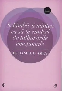 Schimba-ti mintea ca sa te vindeci de tulburarile emotionale de Daniel G. Amen