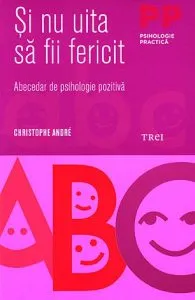 Şi nu uita să fii fericit. Abecedar de psihologie pozitivă de Christophe Andre