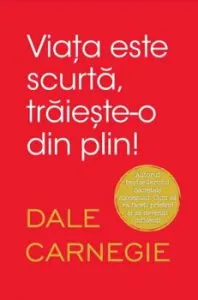 Viata este scurta, traieste-o din plin de Dale Carnegie