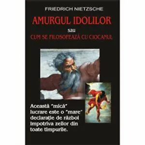 Amurgul idolilor sau cum se filosofeaza cu ciocanul