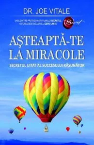 Asteapta-te la miracole. Secretul uitat al succesului rasunator de Joe Vitale
