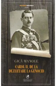 Carol II, de la dezertare la genocid de Gica Manole