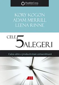 Cele 5 alegeri. Calea către o productivitate extraordinară de Kory Kogon