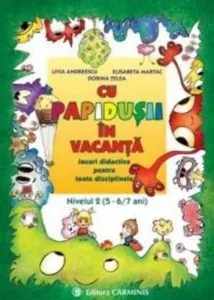 Cu Papidusii in vacanta. Jocuri didactice pentru toate disciplinele. Nivelul 2 (5-6/7 ani) de Livia Andreescu