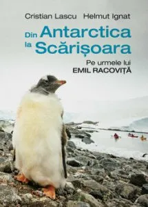 Din Antarctica la Scarisoara: Pe urmele lui Emil Racovita de Cristian Lascu