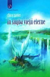 In slujba vietii eterne. Viata in lumea spiritelor de Chico Xavier