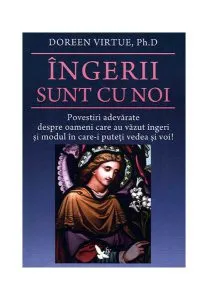 Îngerii sunt cu noi. Povestiri adevărate despre oameni care au văzut îngeri şi modul în care îi puteţi vedea şi voi! de Doreen Virtue